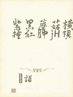 紫黑蘑菇横冲直撞红肿jH视频