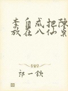 李自成把陈圆圆放在八仙桌前