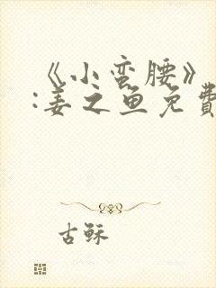 《小蛮腰》作者:姜之鱼免费阅读