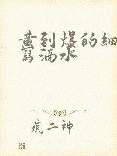 黄到爆的细节描写滴水