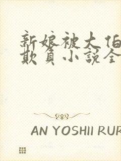 新娘被大伯轮流欺负小说全文免费