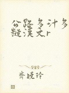 公路多汁多肉的糙汉文r