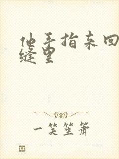 他手指来回在花缝里