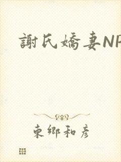 谢氏娇妻NPH