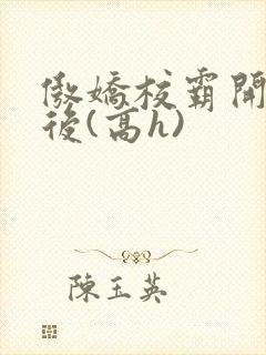 傲娇校霸开荤以后(高h)