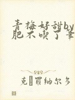 青梅好甜by减肥不吃了笔趣阁