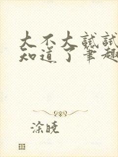 大不大试试不就知道了笔趣阁