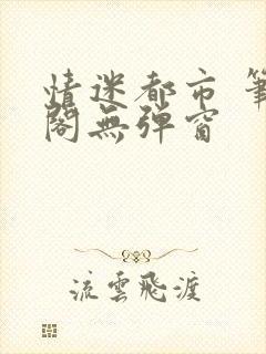 情迷都市 笔趣阁无弹窗