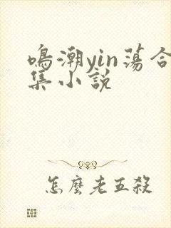 鸣潮yin荡合集小说