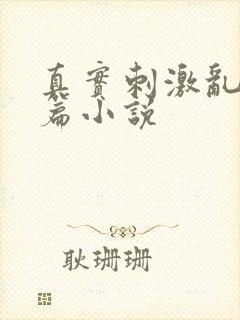 真实刺激乱13篇小说