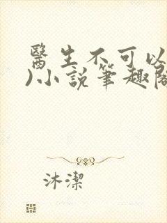 医生不可以(限)小说笔趣阁