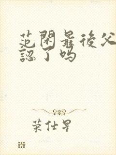 范闲最后父子相认了吗