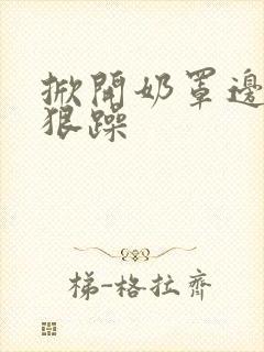 掀开奶罩边躁狠狠躁