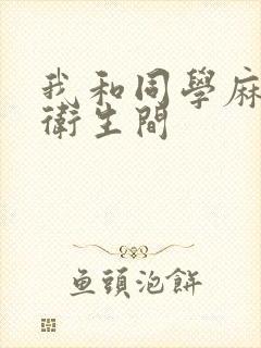 我和同学麻麻在卫生间