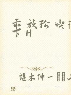 乖 放松 吃得下 H