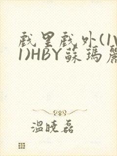 戏里戏外(1V1)HBY苏玛丽全文免费阅读