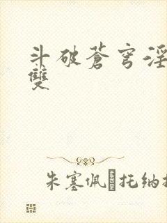 斗破苍穹淫帝无双