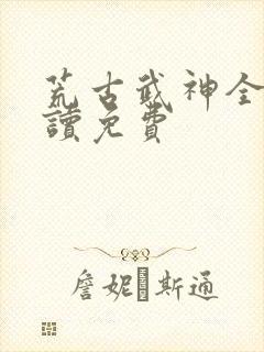 荒古武神全文阅读免费