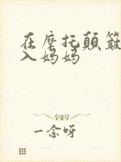 在摩托颠簸中进入妈妈