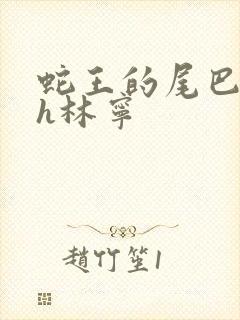 蛇王的尾巴高ah林宁