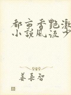 都市香艳激情肉小说风流少年小说