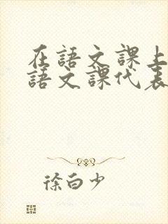 在语文课上强插语文课代表