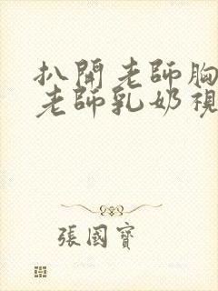 扒开老师胸罩喝老师乳奶视频