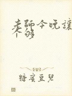 老师今晚让你爽个够