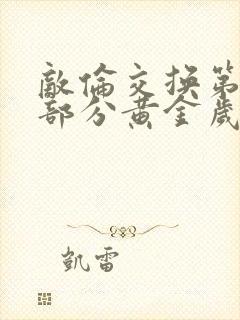 敌伦交换第10部分黄金岁月