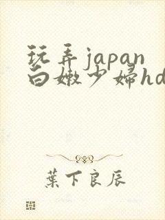 玩弄japan白嫩少妇hd小说