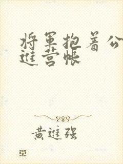 将军抱着公主走进营帐