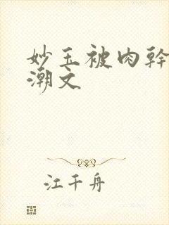 妙玉被肉干高H潮文