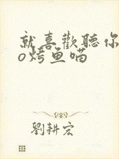 就喜欢听你叫po烤鱼喵