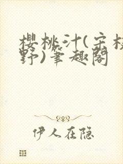 樱桃汁(宋枝江野)笔趣阁