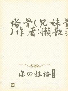 俗骨(兄妹骨科)作者:懒散蒲公英