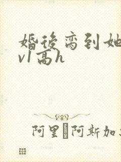 婚后脔到她哭1v1高h