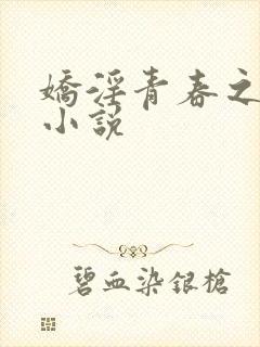 娇淫青春之放纵小说