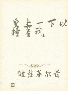 皇上一下以下的撞着我