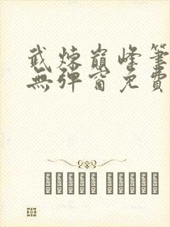 武炼巅峰笔趣阁无弹窗免费阅读