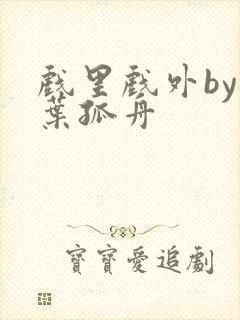 戏里戏外by一叶孤舟