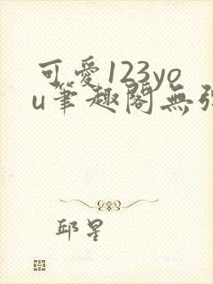 可爱123you笔趣阁无弹窗全文阅读