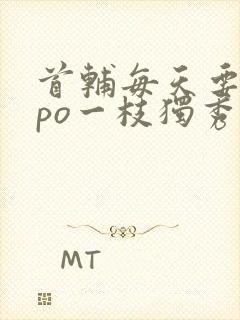 首辅每天要不够po一枝独秀