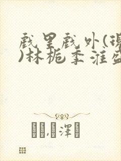 戏里戏外(现场)林栀季淮盛笔趣阁