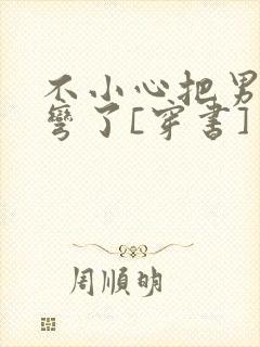 不小心把男主掰弯了[穿书]