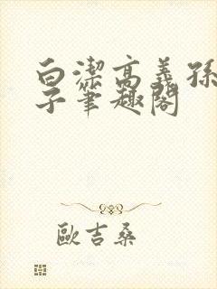 白洁高义孙倩东子笔趣阁