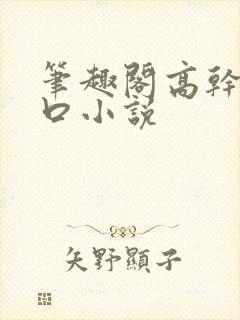 笔趣阁高干文入口小说