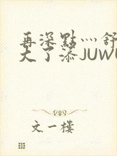 再深点灬舒服灬大了添JUWU