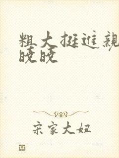 粗大挺进亲女H晓晓