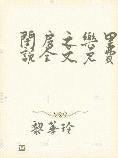 闺房之乐里雪小说全文免费无弹窗