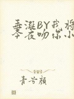垂涎BY我将在今夜吻你小说免费阅读